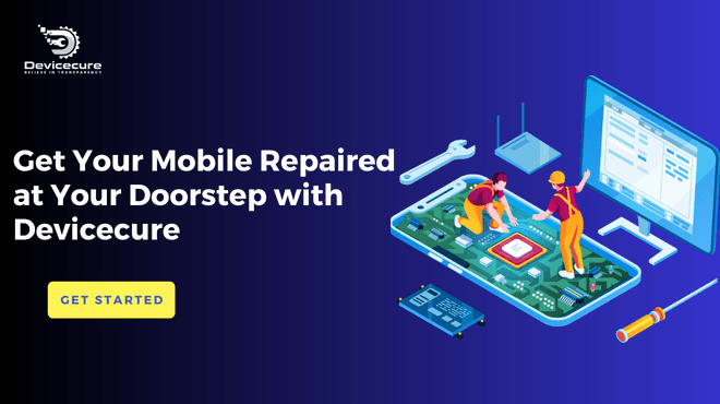 Get Your Mobile Repaired at Your Doorstep with Devicecure - The Best Solution